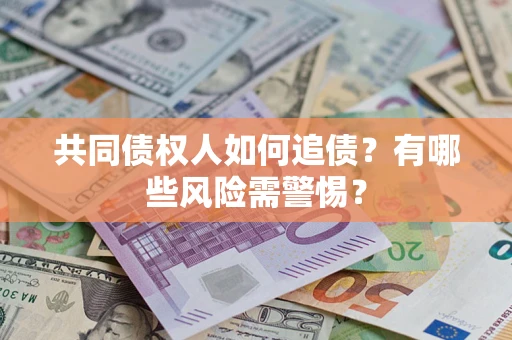 武汉共同债权人如何追债？有哪些风险需警惕？