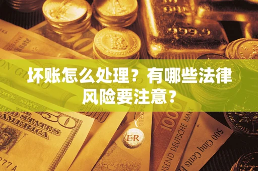 武汉坏账怎么处理？有哪些法律风险要注意？