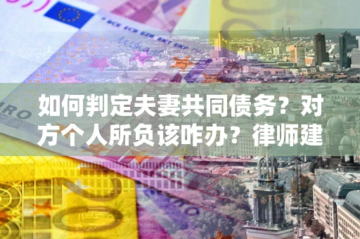 武汉如何判定夫妻共同债务？对方个人所负该咋办？律师建议