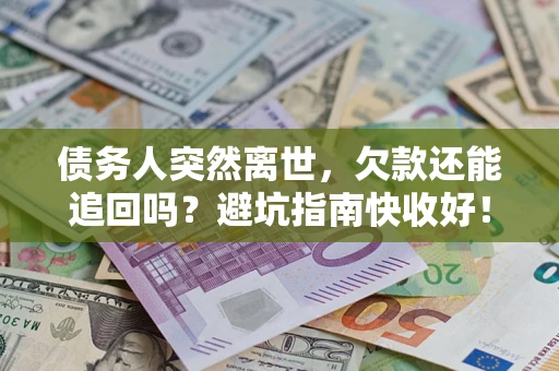 武汉债务人突然离世，欠款还能追回吗？避坑指南快收好！