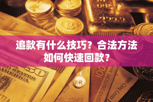 武汉追款有什么技巧？合法方法如何快速回款？