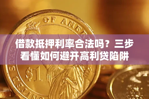 武汉借款抵押利率合法吗？三步看懂如何避开高利贷陷阱