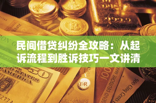 武汉民间借贷纠纷全攻略：从起诉流程到胜诉技巧一文讲清