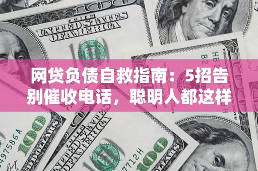 武汉网贷负债自救指南：5招告别催收电话，聪明人都这样做