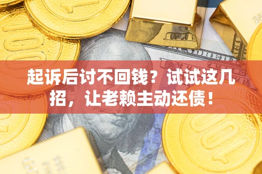武汉起诉后讨不回钱？试试这几招，让老赖主动还债！