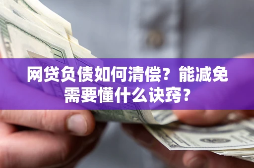 武汉网贷负债如何清偿？能减免需要懂什么诀窍？