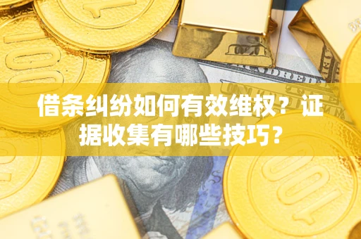 武汉借条纠纷如何有效维权？证据收集有哪些技巧？