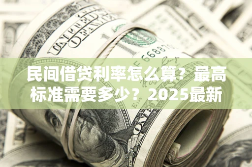 武汉民间借贷利率怎么算？最高标准需要多少？2025最新避坑指南
