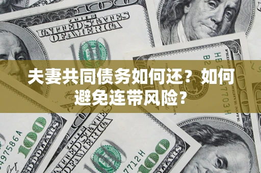 武汉夫妻共同债务如何还？如何避免连带风险？