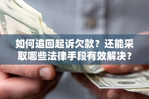 武汉如何追回起诉欠款？还能采取哪些法律手段有效解决？