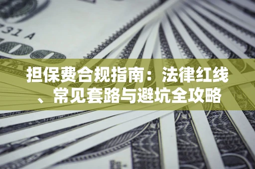 武汉担保费合规指南：法律红线、常见套路与避坑全攻略