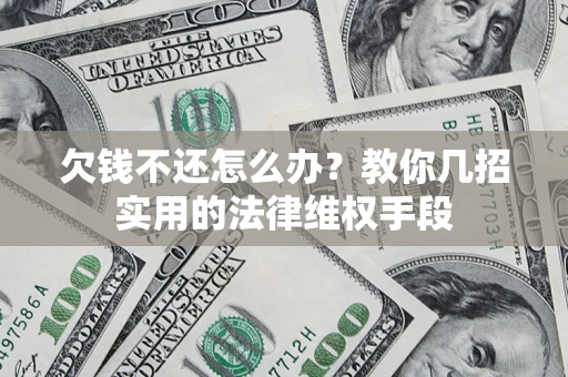 武汉欠钱不还怎么办？教你几招实用的法律维权手段