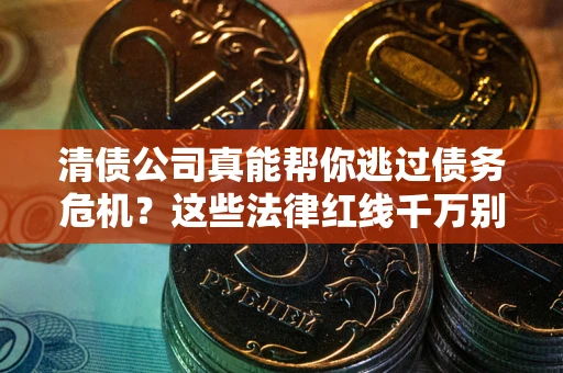武汉清债公司真能帮你逃过债务危机？这些法律红线千万别踩