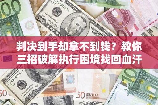 武汉判决到手却拿不到钱？教你三招破解执行困境找回血汗钱