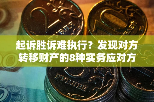 武汉起诉胜诉难执行？发现对方转移财产的8种实务应对方案