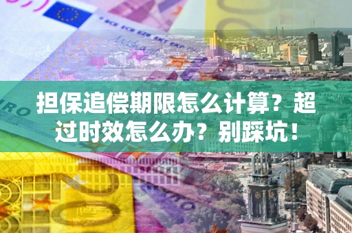 武汉担保追偿期限怎么计算？超过时效怎么办？别踩坑！