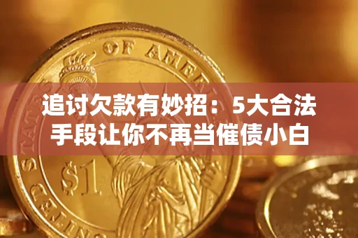 武汉追讨欠款有妙招：5大合法手段让你不再当催债小白