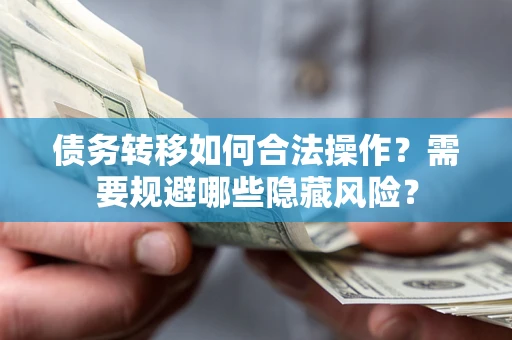 武汉债务转移如何合法操作？需要规避哪些隐藏风险？
