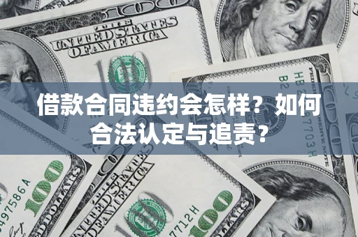 武汉借款合同违约会怎样？如何合法认定与追责？