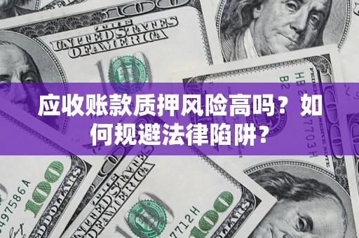 武汉应收账款质押风险高吗？如何规避法律陷阱？