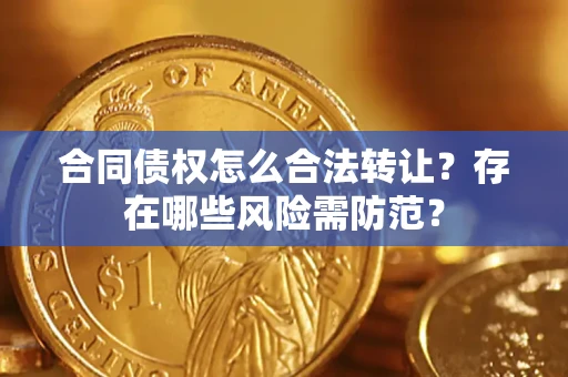 武汉合同债权怎么合法转让？存在哪些风险需防范？