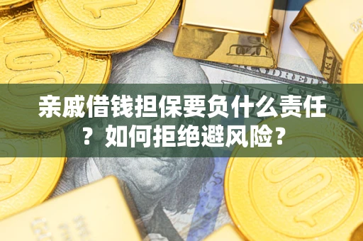 武汉亲戚借钱担保要负什么责任？如何拒绝避风险？