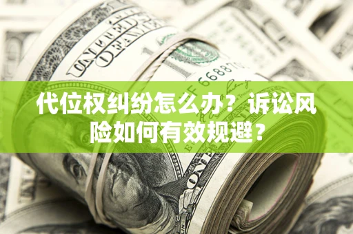 武汉代位权纠纷怎么办？诉讼风险如何有效规避？