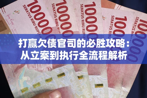 武汉打赢欠债官司的必胜攻略：从立案到执行全流程解析