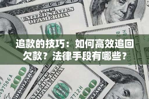 武汉追款的技巧：如何高效追回欠款？法律手段有哪些？
