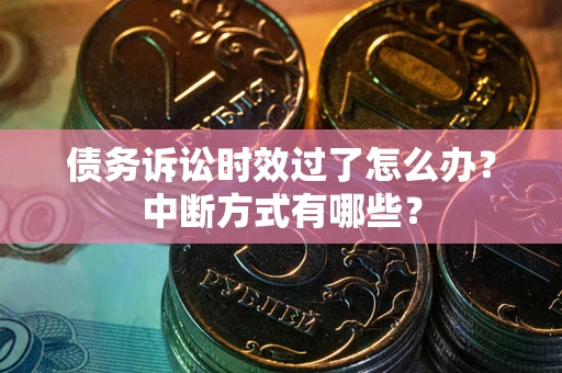 武汉债务诉讼时效过了怎么办？中断方式有哪些？
