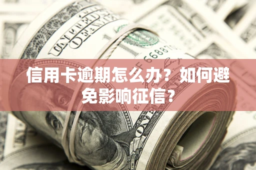 武汉信用卡逾期怎么办？如何避免影响征信？