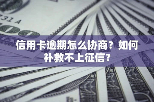 武汉信用卡逾期怎么协商？如何补救不上征信？