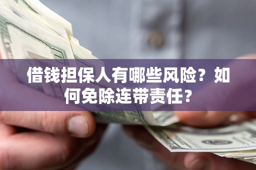 武汉借钱担保人有哪些风险？如何免除连带责任？