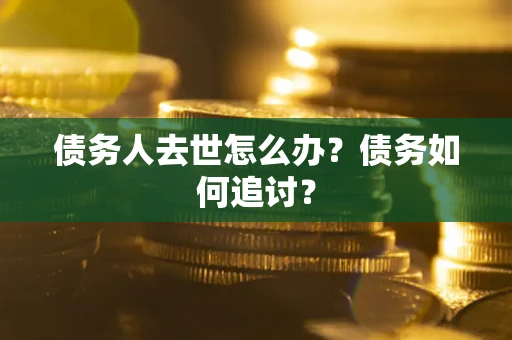 武汉债务人去世怎么办？债务如何追讨？