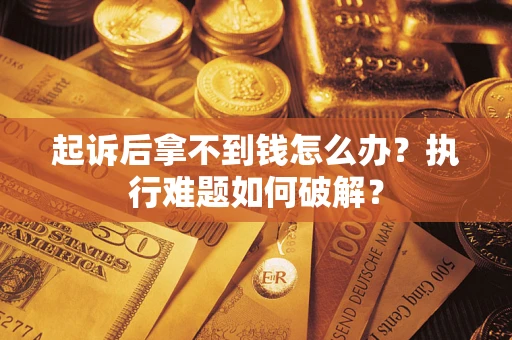 武汉起诉后拿不到钱怎么办?执行难题如何破解? 武汉起诉后拿不到钱怎么办?执行难题如何破解?