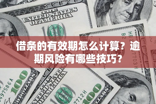 武汉借条的有效期怎么计算？逾期风险有哪些技巧？