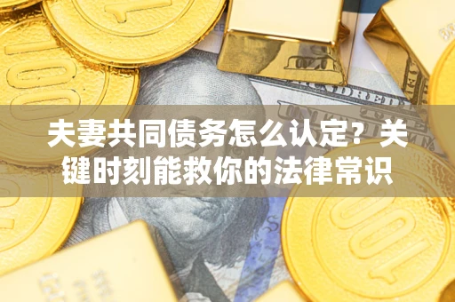 武汉夫妻共同债务怎么认定？关键时刻能救你的法律常识