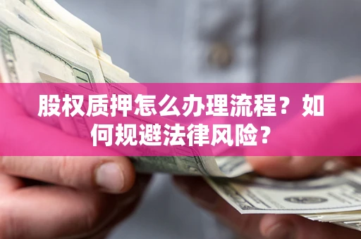 武汉股权质押怎么办理流程？如何规避法律风险？