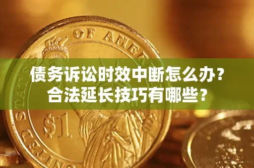 武汉债务诉讼时效中断怎么办？合法延长技巧有哪些？