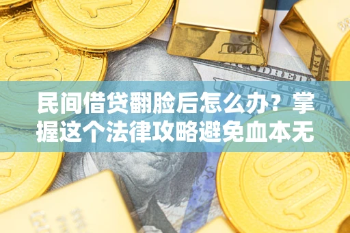 武汉民间借贷翻脸后怎么办？掌握这个法律攻略避免血本无归