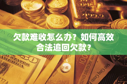 武汉欠款难收怎么办？如何高效合法追回欠款？