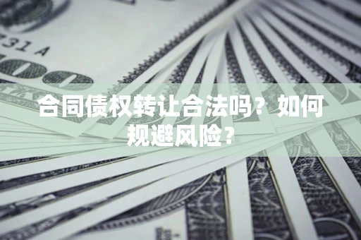 武汉合同债权转让合法吗?如何规避风险? 武汉合同债权转让合法吗?如何规避风险?