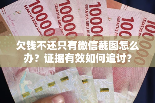 武汉欠钱不还只有微信截图怎么办？证据有效如何追讨？