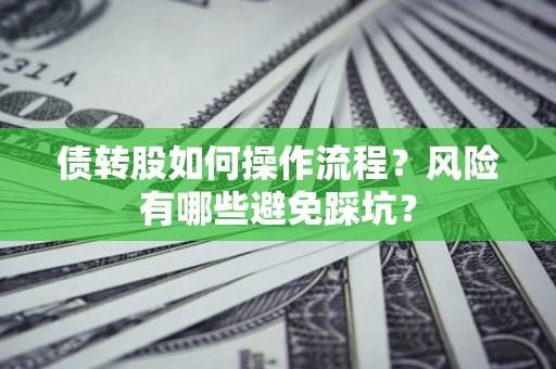 武汉债转股如何操作流程?风险有哪些避免踩坑? 武汉债转股如何操作流程?风险有哪些避免踩坑?