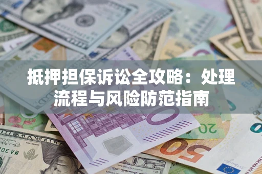 武汉抵押担保诉讼全攻略：处理流程与风险防范指南