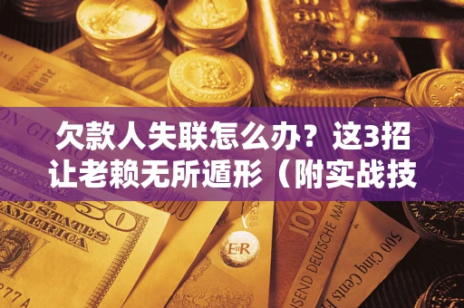武汉欠款人失联怎么办？这3招让老赖无所遁形（附实战技巧）