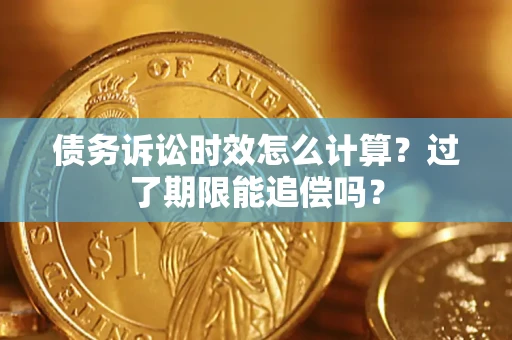 武汉债务诉讼时效怎么计算？过了期限能追偿吗？