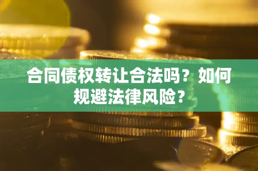 武汉合同债权转让合法吗？如何规避法律风险？