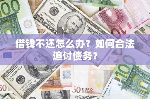 武汉借钱不还怎么办？如何合法追讨债务？