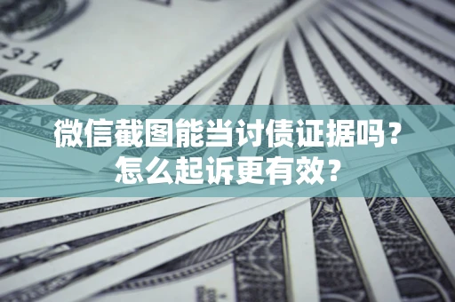 武汉微信截图能当讨债证据吗？怎么起诉更有效？